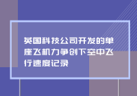 英国科技公司开发的单座飞机力争创下空中飞行速度记录